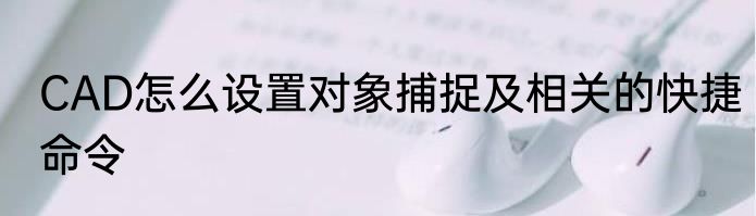CAD怎么设置对象捕捉及相关的快捷命令