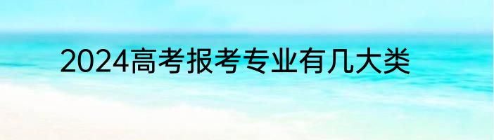 2024高考报考专业有几大类