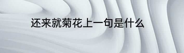 还来就菊花上一句是什么