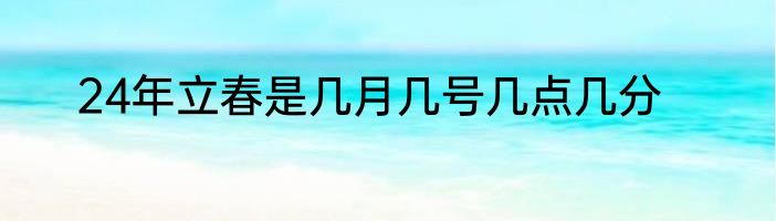 24年立春是几月几号几点几分