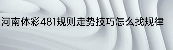 河南体彩481规则走势技巧怎么找规律