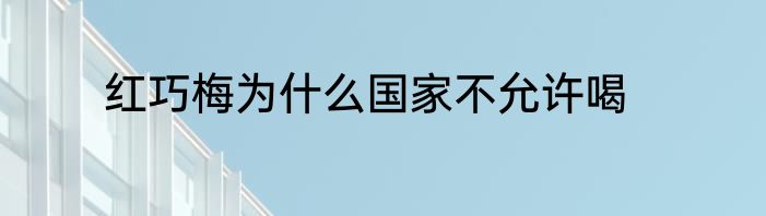 红巧梅为什么国家不允许喝