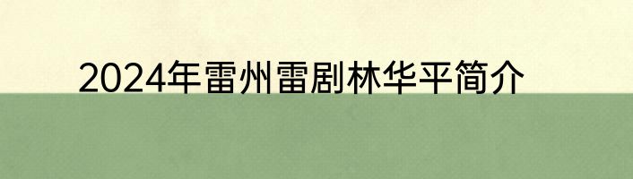 2024年雷州雷剧林华平简介