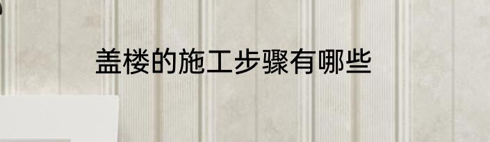 盖楼的施工步骤有哪些