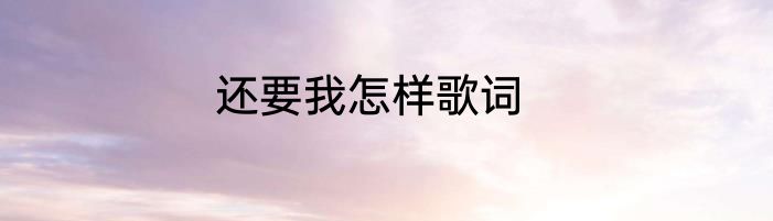 还要我怎样歌词