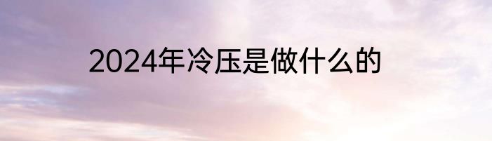 2024年冷压是做什么的