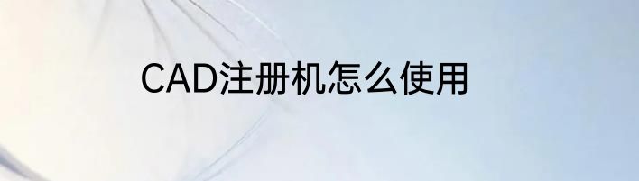 CAD注册机怎么使用