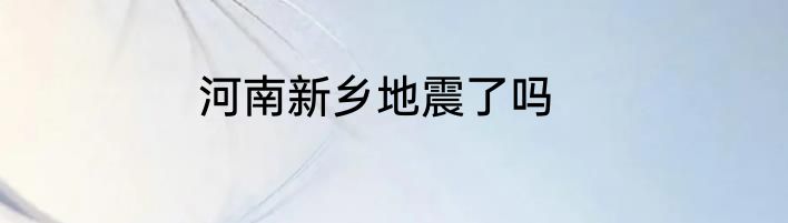 河南新乡地震了吗