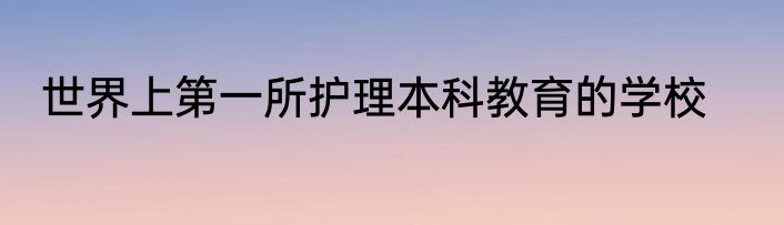 世界上第一所护理本科教育的学校