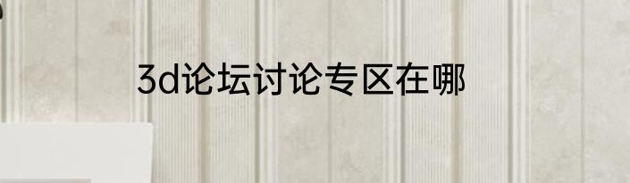 3d论坛讨论专区在哪