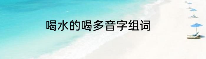 喝水的喝多音字组词