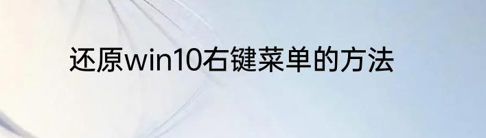 还原win10右键菜单的方法