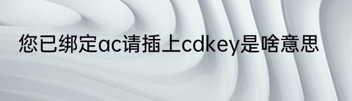 您已绑定ac请插上cdkey是啥意思