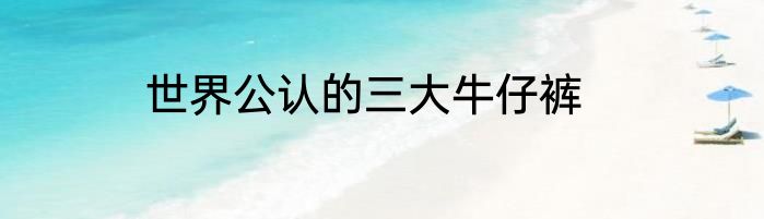 世界公认的三大牛仔裤
