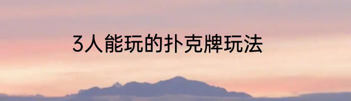 3人能玩的扑克牌玩法