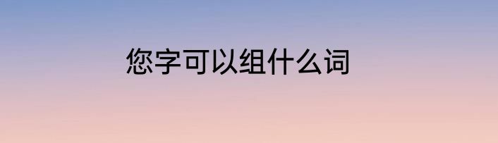 您字可以组什么词
