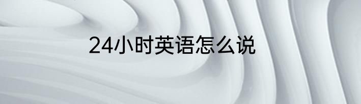 24小时英语怎么说
