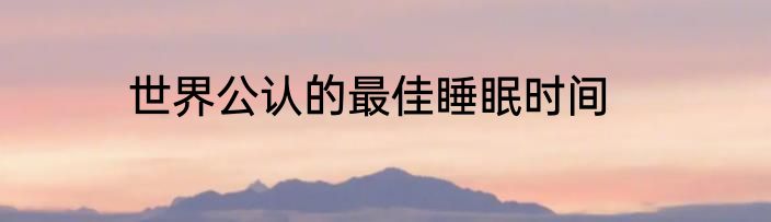 世界公认的最佳睡眠时间