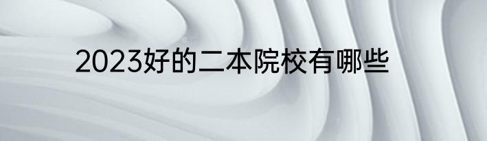 2023好的二本院校有哪些