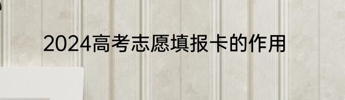 2024高考志愿填报卡的作用