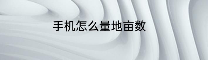 手机怎么量地亩数