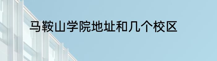 马鞍山学院地址和几个校区