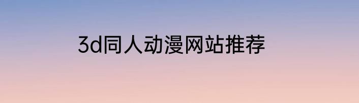 3d同人动漫网站推荐