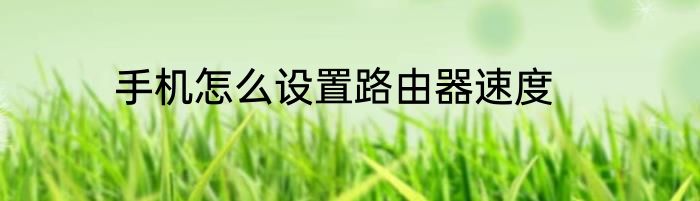 手机怎么设置路由器速度
