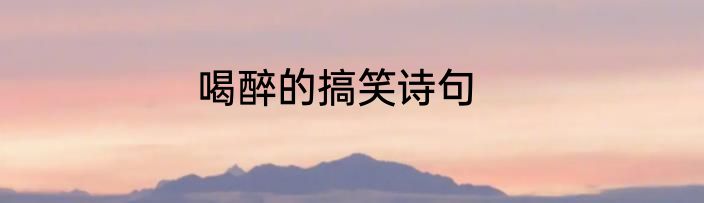 喝醉的搞笑诗句