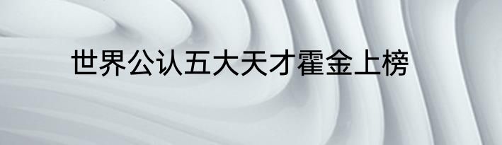 世界公认五大天才霍金上榜