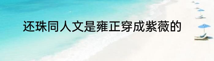 还珠同人文是雍正穿成紫薇的