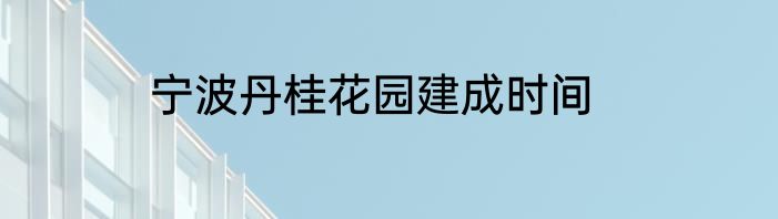 宁波丹桂花园建成时间