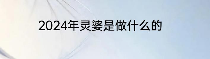 2024年灵婆是做什么的
