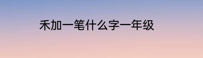 禾加一笔什么字一年级