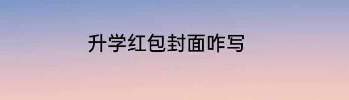 升学红包封面咋写