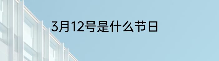 3月12号是什么节日