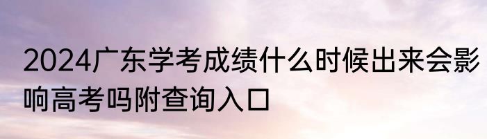 2024广东学考成绩什么时候出来会影响高考吗附查询入口