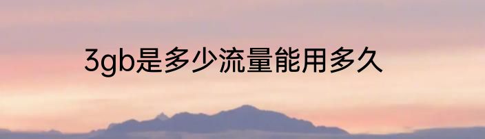 3gb是多少流量能用多久