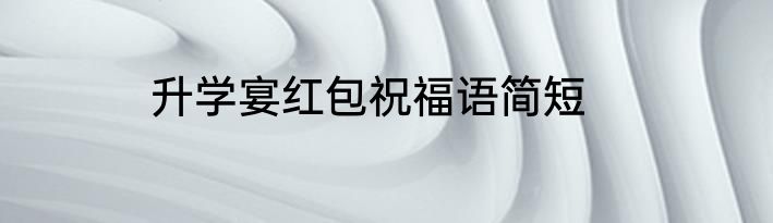 升学宴红包祝福语简短