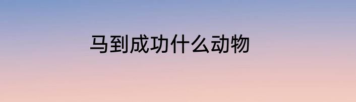 马到成功什么动物