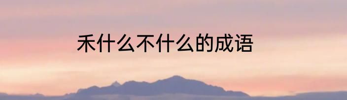 禾什么不什么的成语