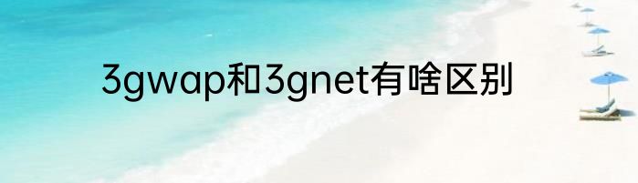 3gwap和3gnet有啥区别