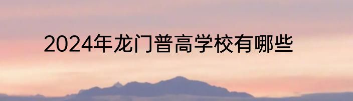 2024年龙门普高学校有哪些