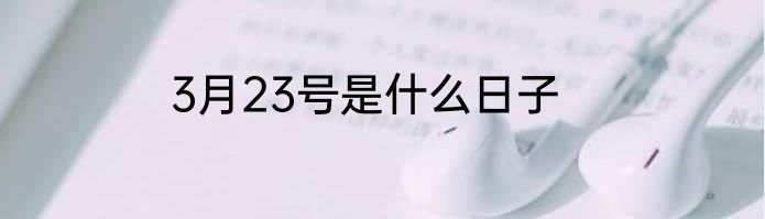 3月23号是什么日子