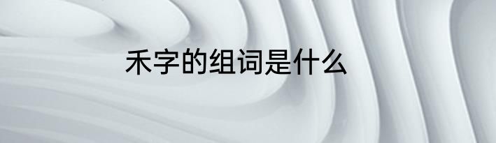 禾字的组词是什么