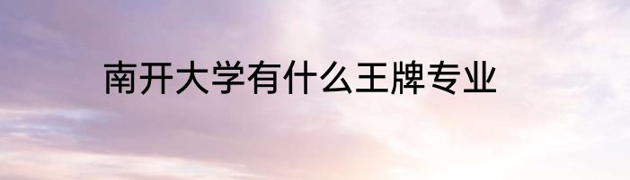 南开大学有什么王牌专业