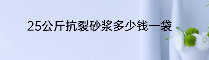 25公斤抗裂砂浆多少钱一袋
