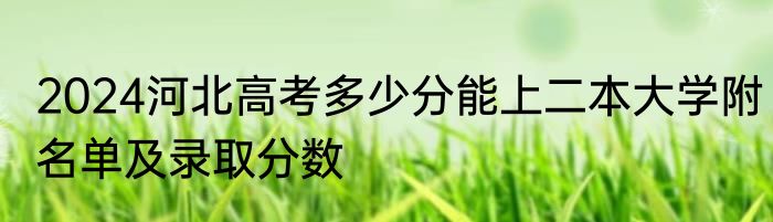 2024河北高考多少分能上二本大学附名单及录取分数