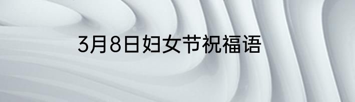3月8日妇女节祝福语
