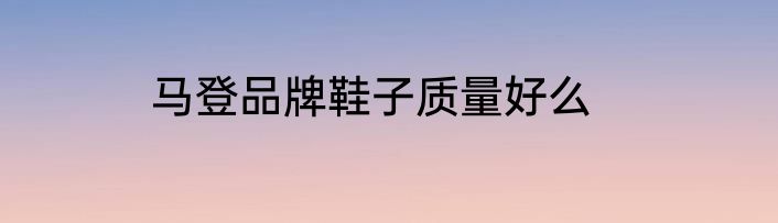 马登品牌鞋子质量好么